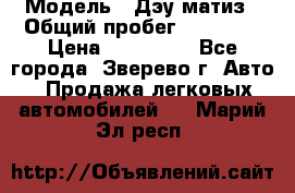  › Модель ­ Дэу матиз › Общий пробег ­ 60 000 › Цена ­ 110 000 - Все города, Зверево г. Авто » Продажа легковых автомобилей   . Марий Эл респ.